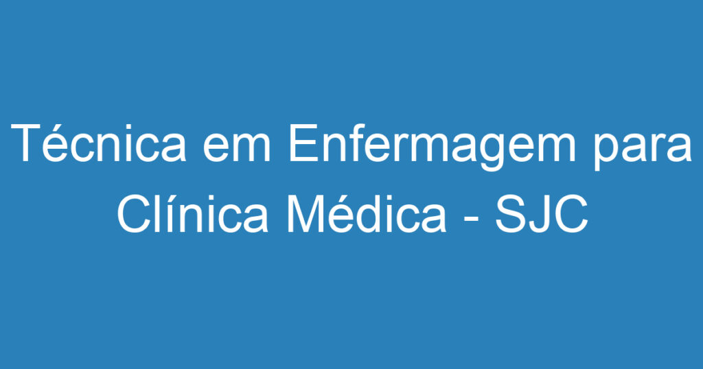 Técnica em Enfermagem para Clínica Médica - SJC 1