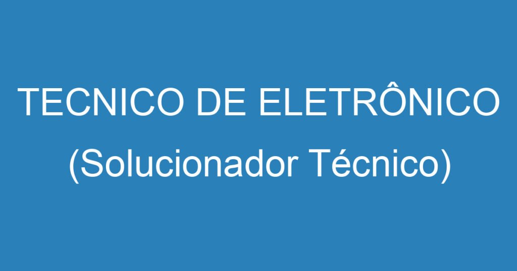 TECNICO DE ELETRÔNICO (Solucionador Técnico) 1