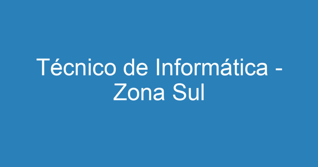 Técnico de Informática - Zona Sul 1