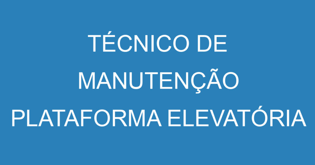 TÉCNICO DE MANUTENÇÃO PLATAFORMA ELEVATÓRIA 1