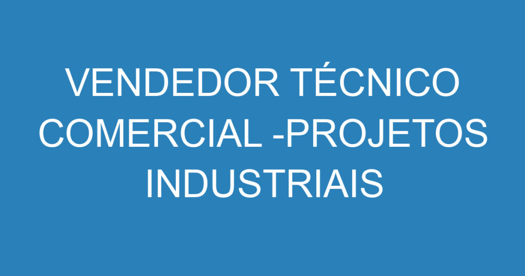 VENDEDOR TÉCNICO COMERCIAL -PROJETOS INDUSTRIAIS 1