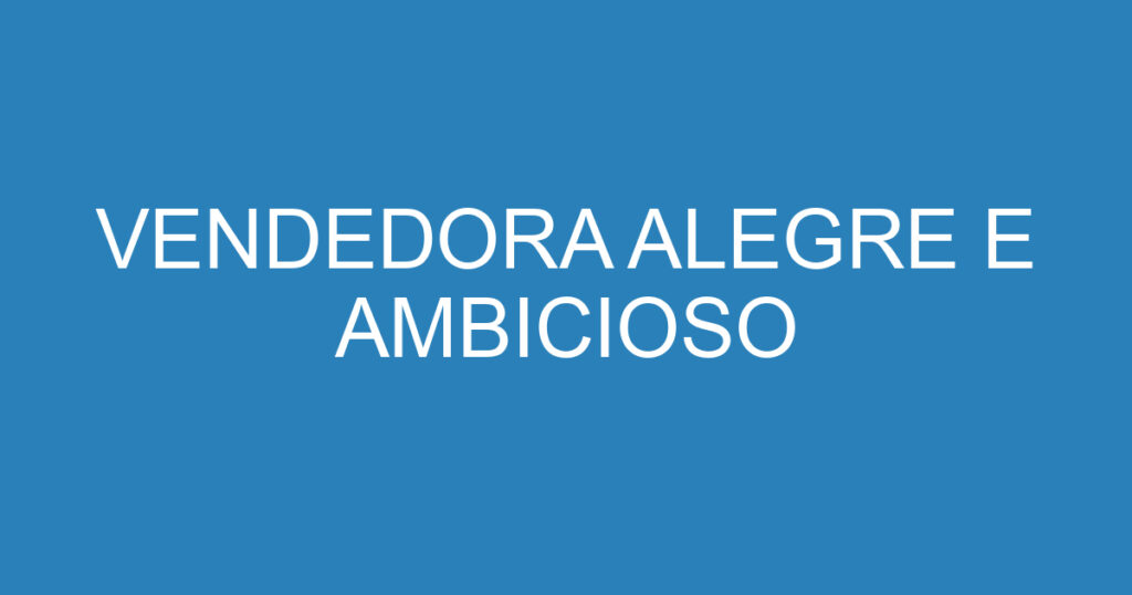 VENDEDORA ALEGRE E AMBICIOSO 1