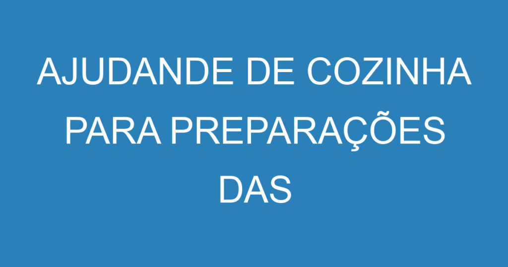 AJUDANDE DE COZINHA PARA PREPARAÇÕES DAS REFEIÇOES 1