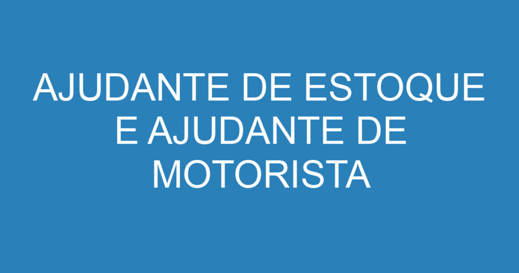 AJUDANTE DE ESTOQUE E AJUDANTE DE MOTORISTA 1