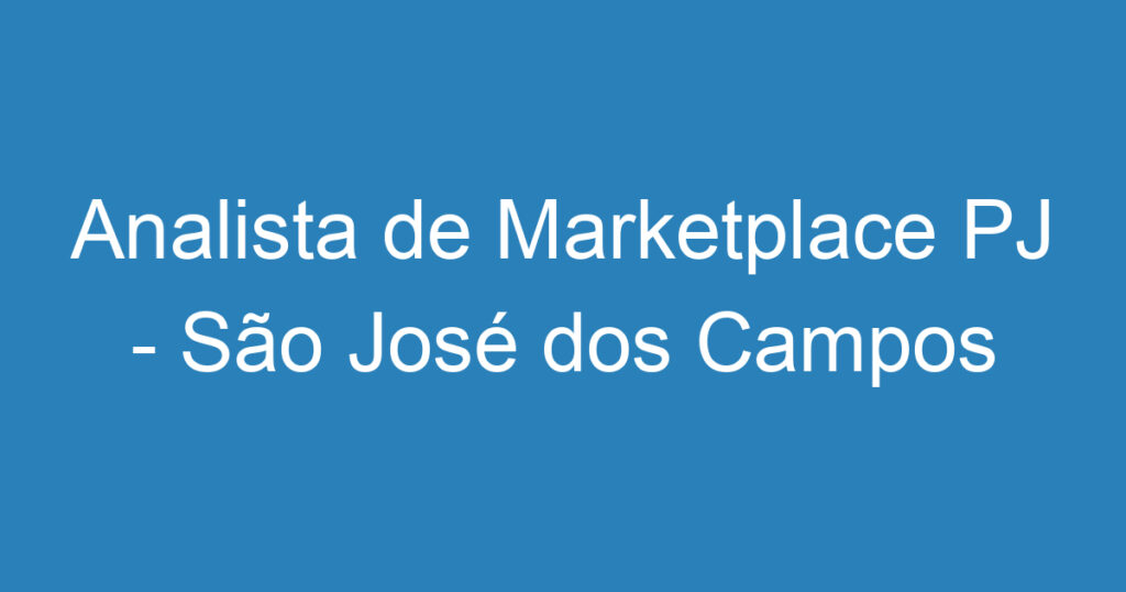 Analista de Marketplace PJ - São José dos Campos 1