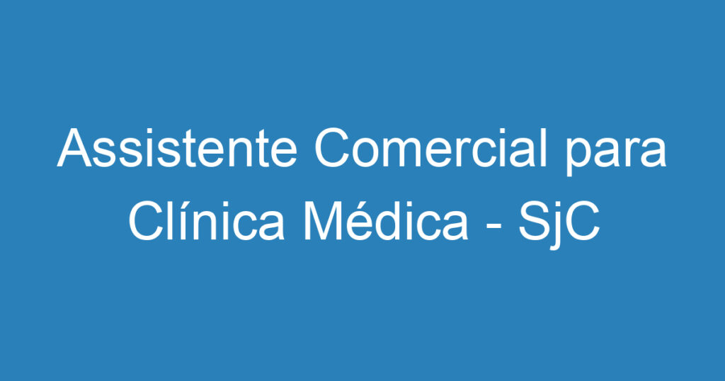 Assistente Comercial para Clínica Médica - SjC 1