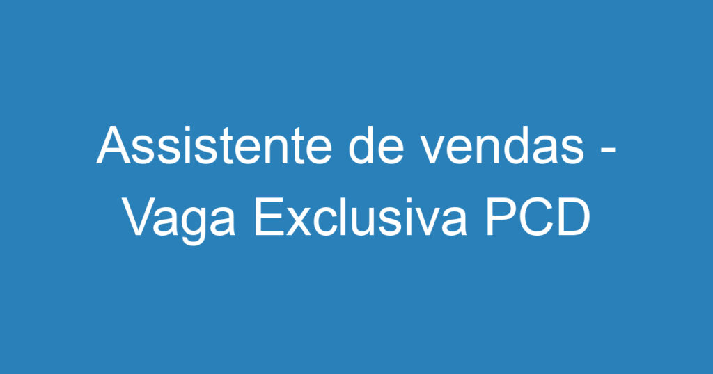 Assistente de vendas - Vaga Exclusiva PCD 1