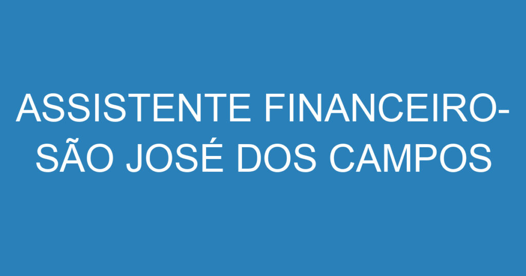 ASSISTENTE FINANCEIRO- SÃO JOSÉ DOS CAMPOS 1