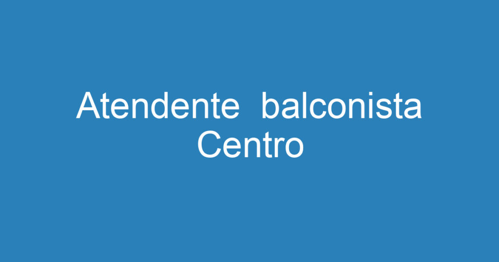 Atendente balconista Centro 1