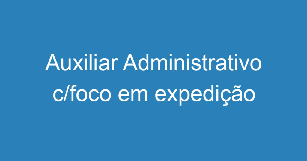 Auxiliar Administrativo c/foco em expedição 1