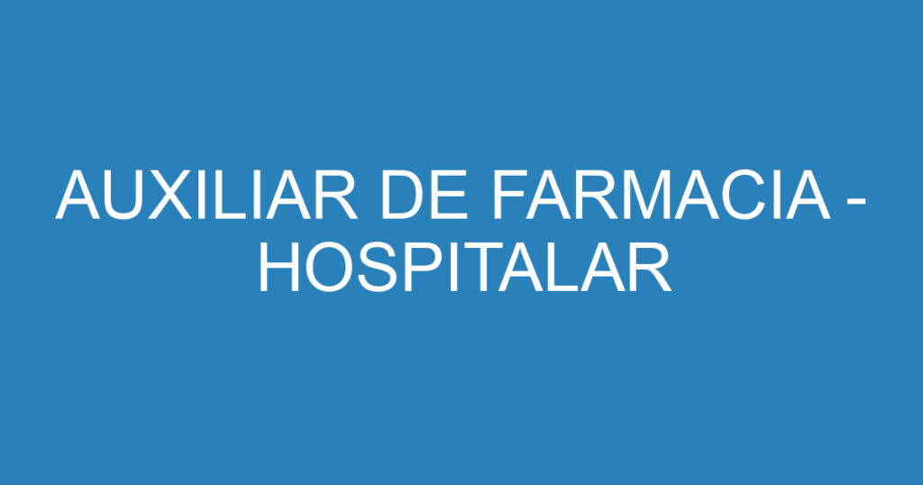 AUXILIAR DE FARMACIA - HOSPITALAR 1