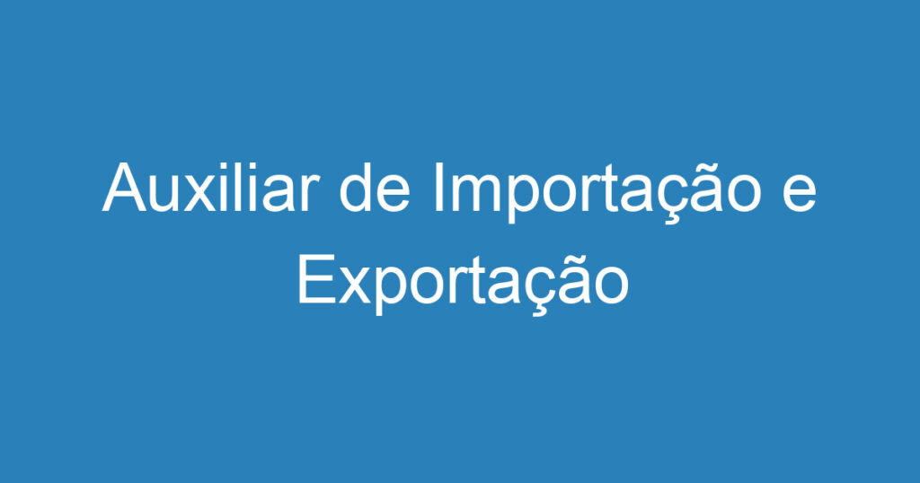 Auxiliar de Importação e Exportação 1