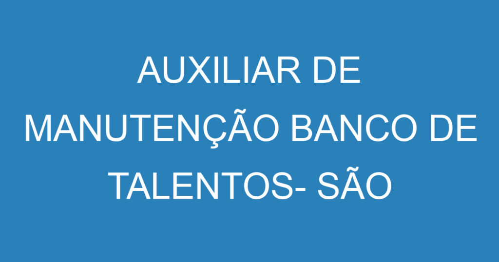 AUXILIAR DE MANUTENÇÃO BANCO DE TALENTOS- SÃO JOSÉ DOS CAMPOS 1