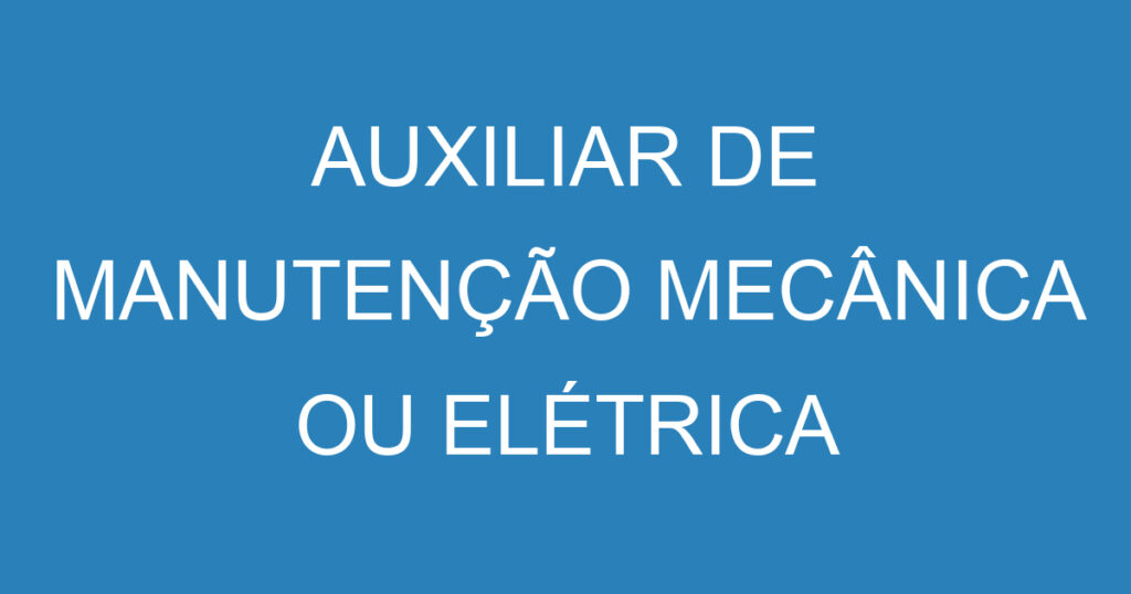 AUXILIAR DE MANUTENÇÃO MECÂNICA OU ELÉTRICA 1