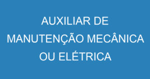 AUXILIAR DE MANUTENÇÃO MECÂNICA OU ELÉTRICA 13