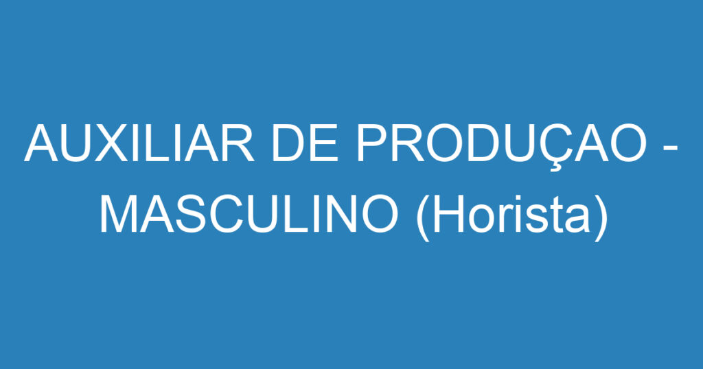 AUXILIAR DE PRODUÇAO - MASCULINO (Horista) 1