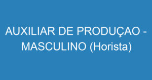 AUXILIAR DE PRODUÇAO - MASCULINO (Horista) 10