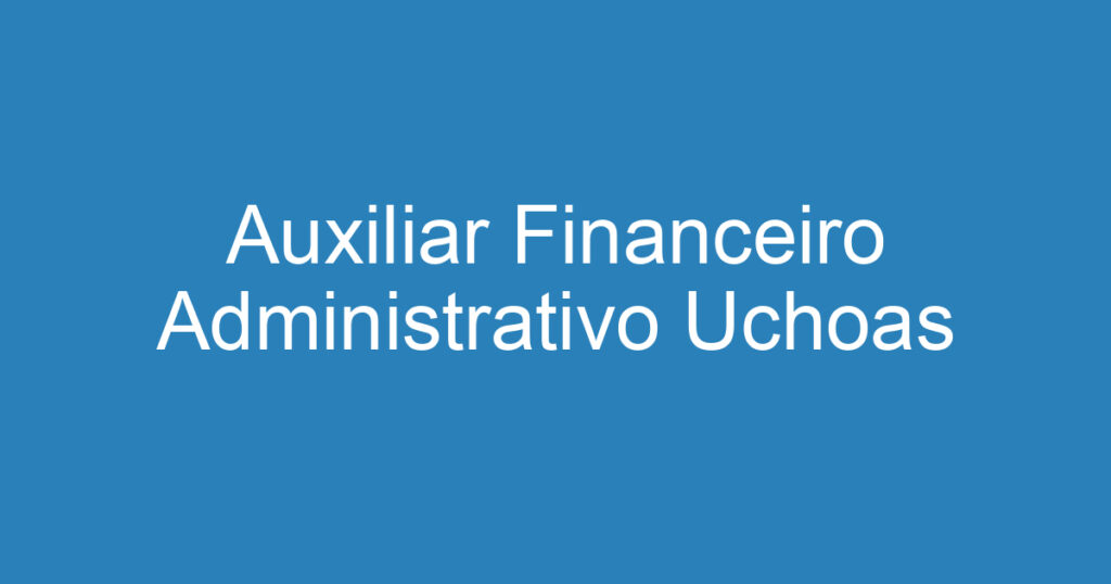 Auxiliar Financeiro Administrativo Uchoas 1