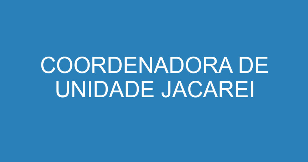 COORDENADORA DE UNIDADE JACAREI 1