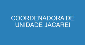 COORDENADORA DE UNIDADE JACAREI 6