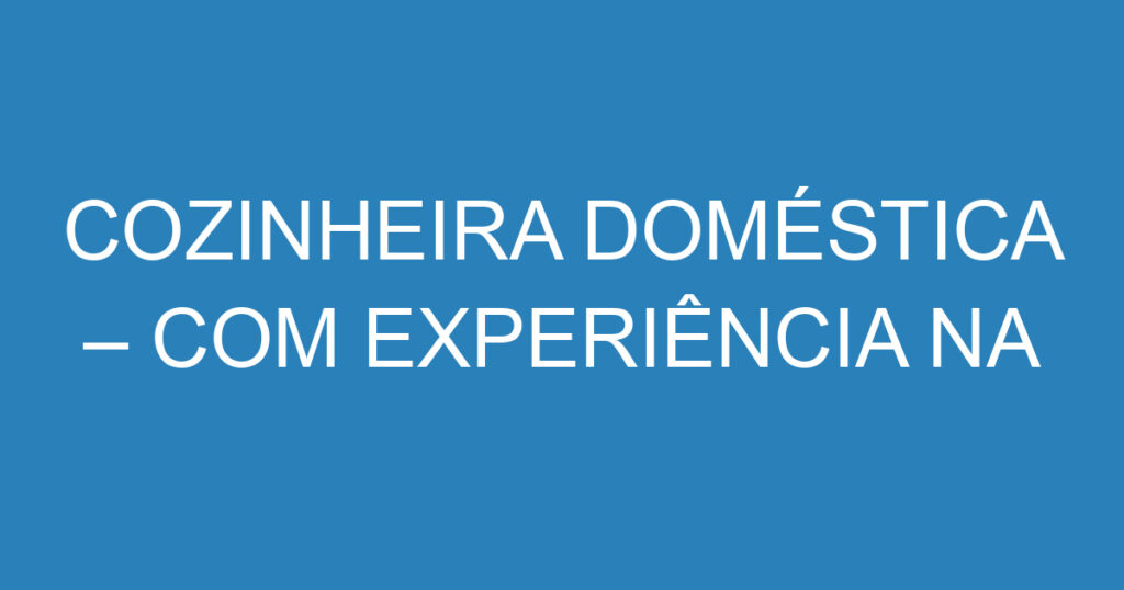 COZINHEIRA DOMÉSTICA – COM EXPERIÊNCIA NA FUNÇÃO 1