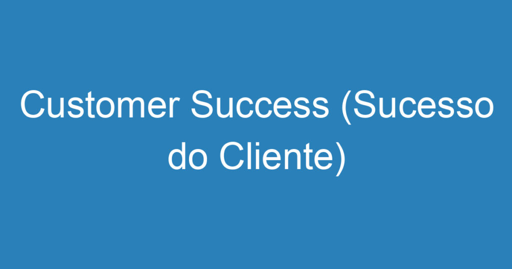 Customer Success (Sucesso do Cliente) 1