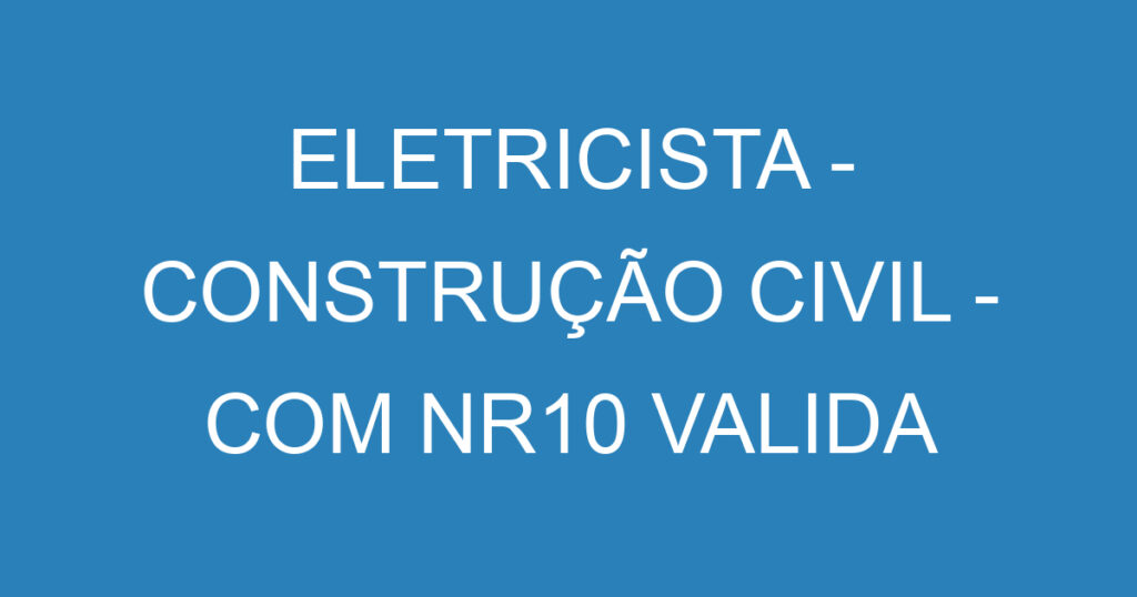 ELETRICISTA - CONSTRUÇÃO CIVIL - COM NR10 VALIDA 1