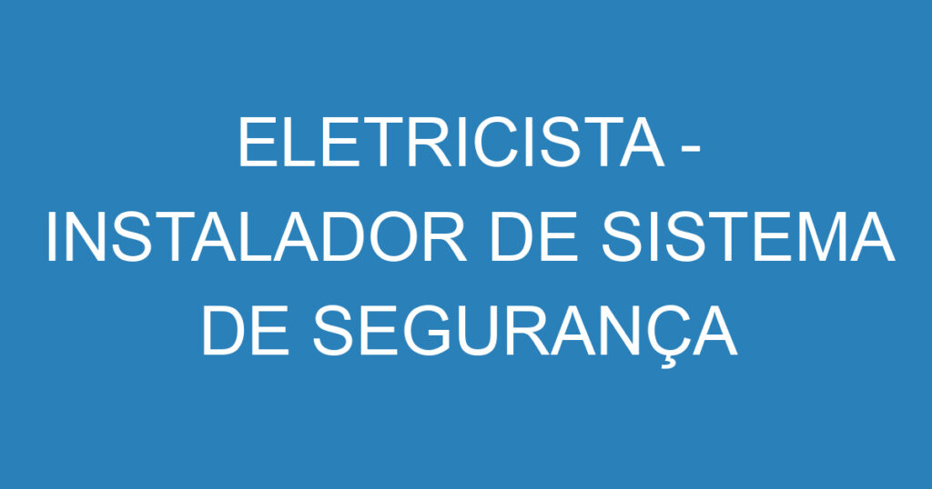 ELETRICISTA - INSTALADOR DE SISTEMA DE SEGURANÇA ELETRONICA 1