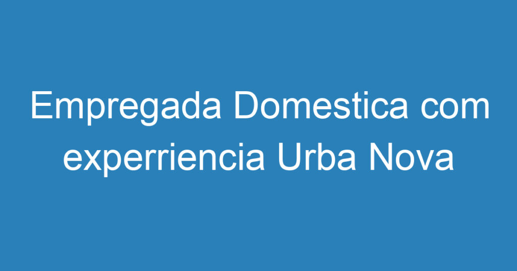 Empregada Domestica com experriencia Urba Nova 1