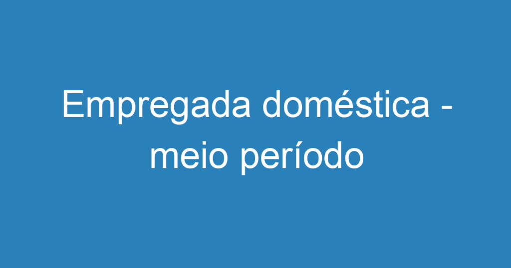 Empregada doméstica - meio período 1