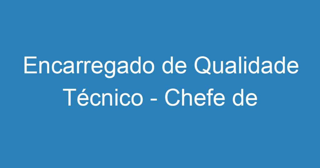 Encarregado de Qualidade Técnico - Chefe de Oficina Mecânica 1