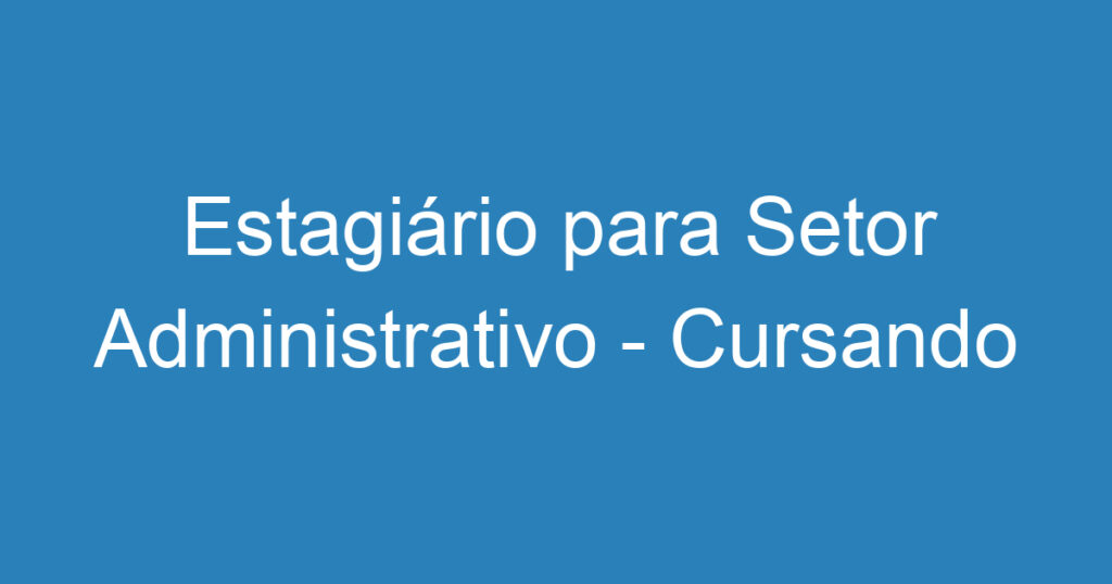 Estagiário para Setor Administrativo - Cursando Ensino médio 1