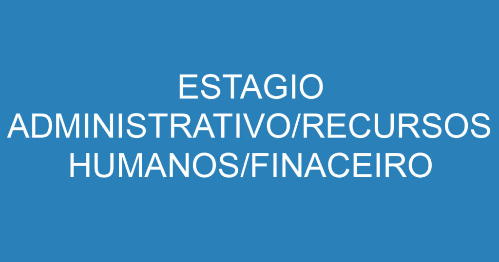 ESTAGIO ADMINISTRATIVO/RECURSOS HUMANOS/FINACEIRO 1