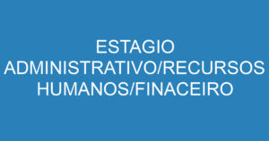 ESTAGIO ADMINISTRATIVO/RECURSOS HUMANOS/FINACEIRO 12