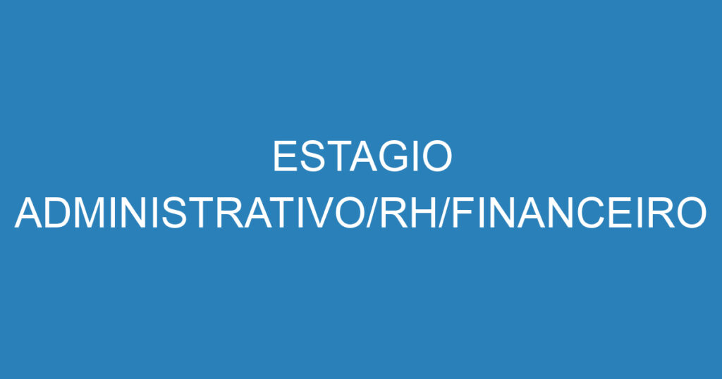 ESTAGIO ADMINISTRATIVO/RH/FINANCEIRO 1