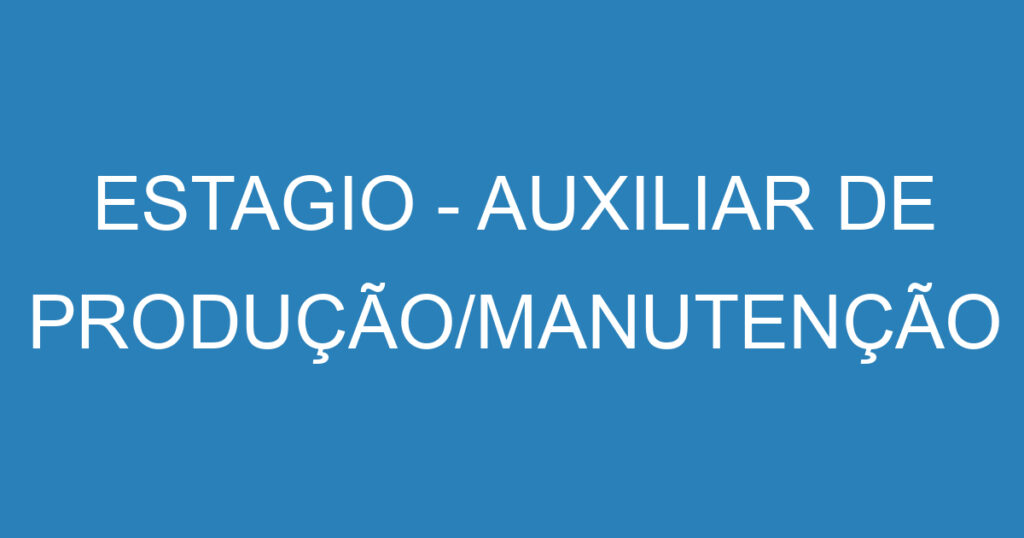 ESTAGIO - AUXILIAR DE PRODUÇÃO/MANUTENÇÃO 1