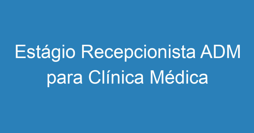 Estágio Recepcionista ADM para Clínica Médica - SJC 1