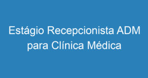 Estágio Recepcionista ADM para Clínica Médica - SJC 7