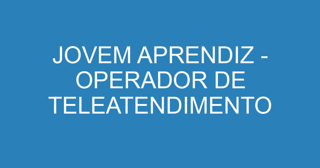 JOVEM APRENDIZ - OPERADOR DE TELEATENDIMENTO 1