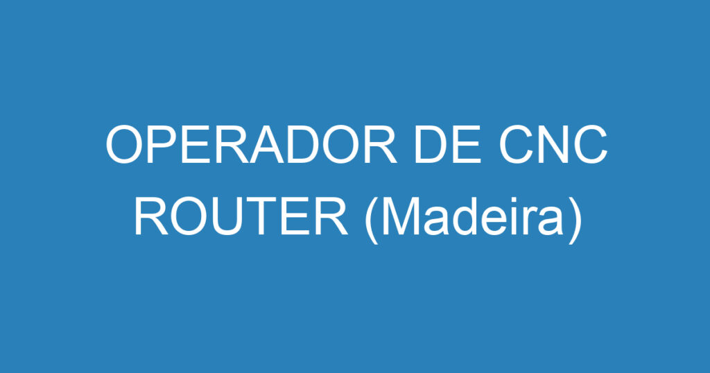 OPERADOR DE CNC ROUTER (Madeira) 1