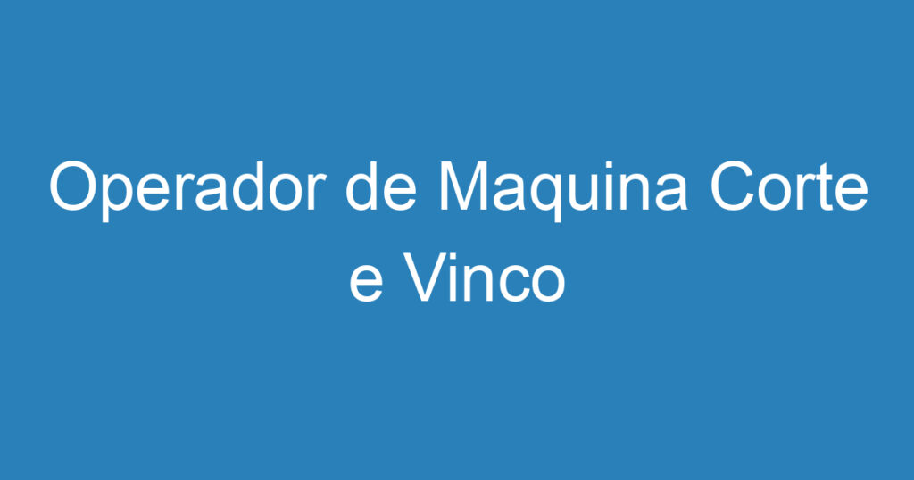 Operador de Maquina Corte e Vinco 1