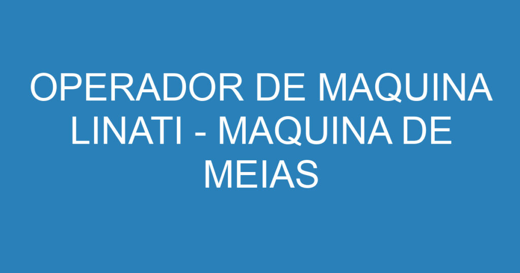 OPERADOR DE MAQUINA LINATI - MAQUINA DE MEIAS 1