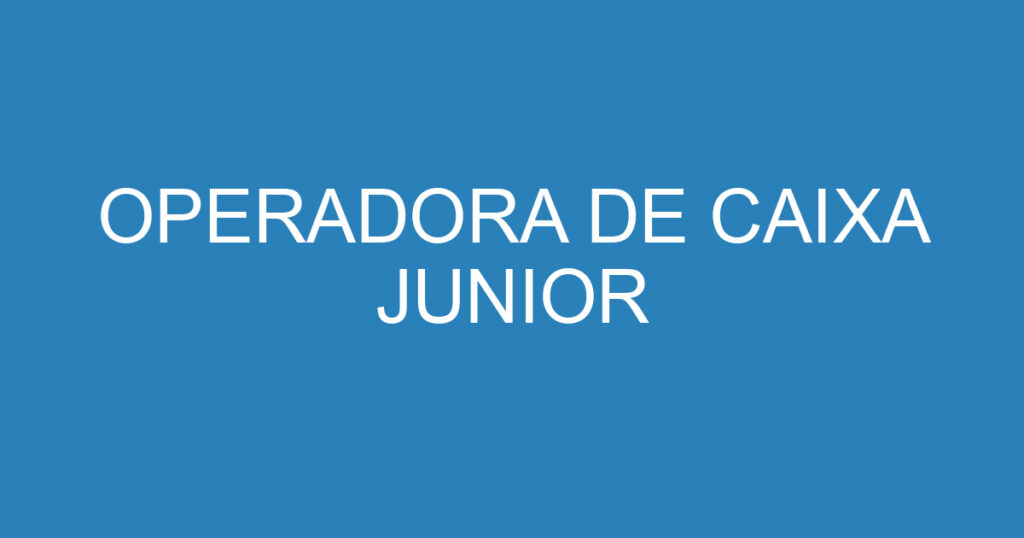 OPERADORA DE CAIXA JUNIOR 1