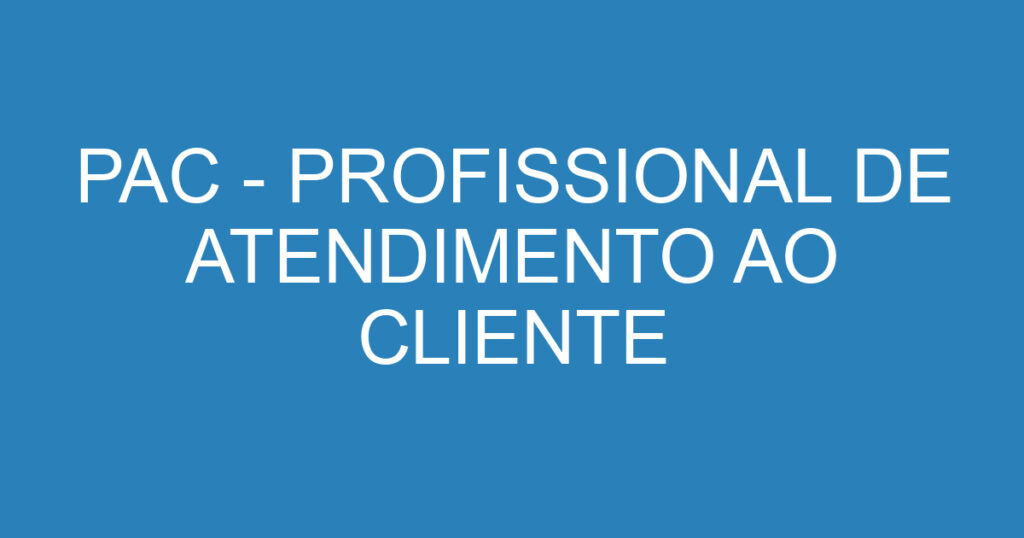 PAC - PROFISSIONAL DE ATENDIMENTO AO CLIENTE 1