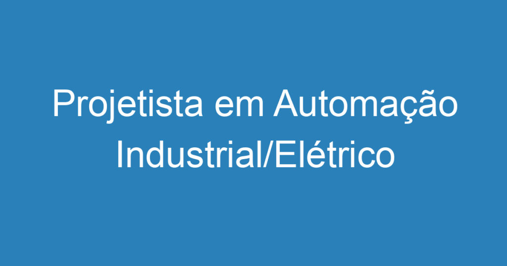 Projetista em Automação Industrial/Elétrico 1