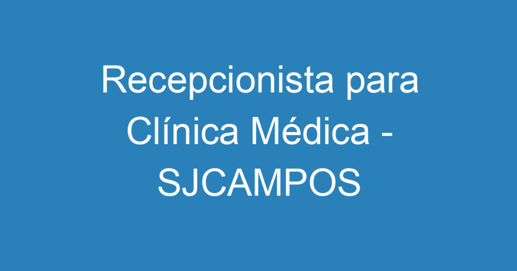 Recepcionista para Clínica Médica - SJCAMPOS 1