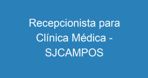 Recepcionista para Clínica Médica - SJCAMPOS 10