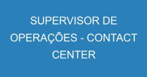 SUPERVISOR DE OPERAÇÕES - CONTACT CENTER 4