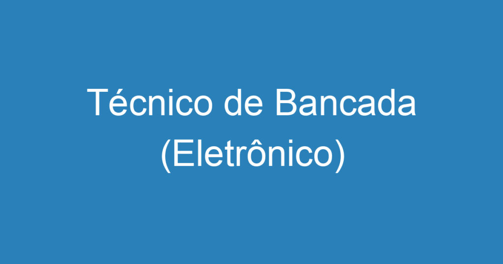 Técnico de Bancada (Eletrônico) 1