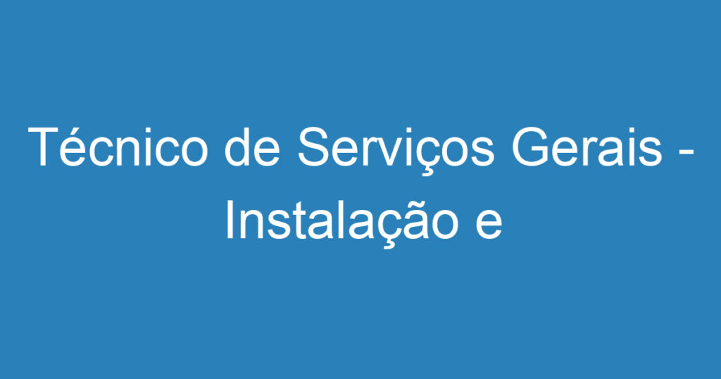 Técnico de Serviços Gerais - Instalação e Manutenção 1